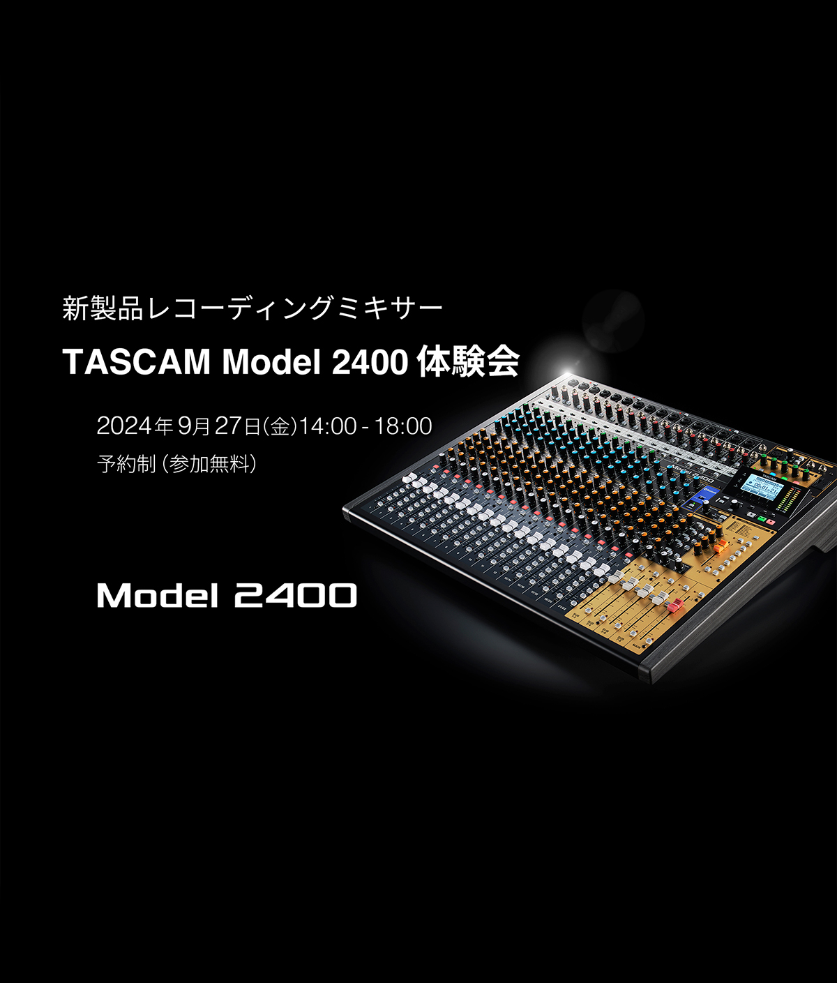 TASCAM新製品の先行展示＆ひとりじめ体験イベント『レコーディングミキサーModel 2400体験会』を9月27日に開催！